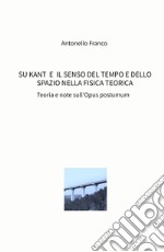 Su Kant e il senso del tempo e dello spazio nella fisica teorica. Teoria e note sull'Opus postumum libro