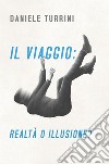 Il viaggio: realtà o illusione? libro di Turrini Daniele