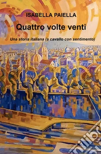 Quattro volte venti. Una storia italiana (a cavallo con sentimento) libro
