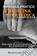 Manuale pratico di medicina ayurvedica. La scienza della vita. 5000 anni di conoscenza alla portata di tutti libro