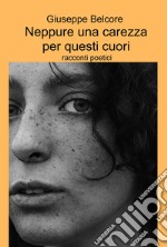 Neppure una carezza per questi cuori. Racconti poetici libro