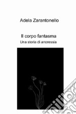 Il corpo fantasma. Una storia di anoressia libro