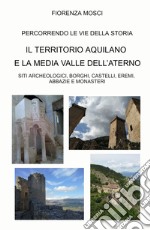 Il territorio aquilano e la media valle dell'aterno. Siti archeologici, borghi, castelli, eremi. Abbazie e monasteri libro