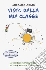 Visto dalla mia classe. Lo studente protagonista del suo percorso formativo libro