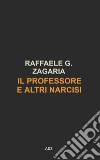 Il Professore e altri narcisi libro di Zagaria Raffaele G.