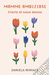 Mamme Ambiziose. Storie di nove donne libro