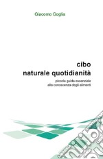 Cibo naturale quotidianità. Piccola guida essenziale alla conoscenza degli alimenti libro