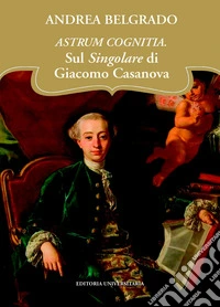 Astrum cognitia. Sul singolare di Giacomo Casanova libro