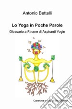 Lo yoga in poche parole. Glossario a favore di aspiranti yogin libro