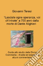 «Lasciate ogne speranza, voi ch'intrate» a 700 anni dalla morte di Dante Alighieri. Guida allo studio della Divina Commedia. Analisi ed esegesi di alcuni commentatori libro