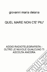 Quel mare non c'è più. Addio radiotelegrafista. Oltre le nuvole qualcuno ti ascolta ancora