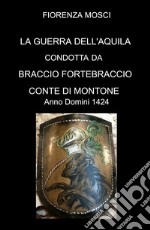 LA Guerra dell'aquila condotta da Braccio Fortebraccio Conte di Montone. Anno Domini 1424 libro