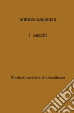 I vecchi. Storie di vecchi e di vecchiezza libro