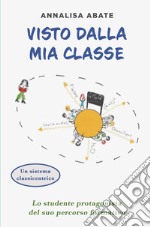 Visto dalla mia classe. Lo studente protagonista del suo percorso formativo libro