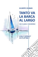 Tanto va la barca al largo che ci lasci il tuo destino. Cosa ti spinge? Chi ti attrae? libro