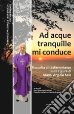 Ad acque tranquille mi conduce. Raccolta di testimonianze sulla figura di Mons. Angelo Sala (1929 - 2021) libro