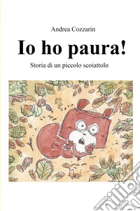 Io ho paura! Storia di un piccolo scoiattolo. Ediz. a colori libro