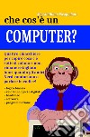 Che cos'e un computer? Manuale semiserio per capire cosa c'è «sotto il cofano» libro