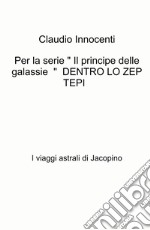 Per la serie « Il principe delle galassie » Dentro lo zep tepi. I viaggi astrali di Jacopino libro