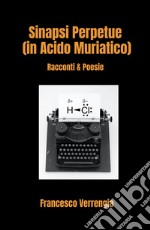 Sinapsi Perpetue (in Acido Muriatico). Racconti & Poesie