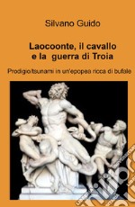 Laocoonte, il cavallo e la guerra di Troia. Prodigio/tsunami in un'epopea ricca di bufale libro