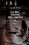 La mia visione dell'amore libro di Florio Antonio