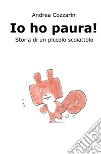 Io ho paura! Storia di un piccolo scoiattolo. Ediz. a colori libro