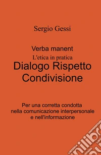Verba manent. L'etica in pratica. Dialogo, rispetto, condivisione. Per una corretta condotta nella comunicazione interpersonale e nell'informazione libro