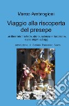 Viaggio alla riscoperta del presepe. Un itinerario tra fede, storia, scienza e tradizione dalle origini ad oggi libro di Ambrogioni Marco