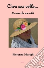 C'era una volta... Le rose che non colsi libro