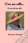 C'era una volta... Le rose che non colsi libro di Morighi Fiorenza