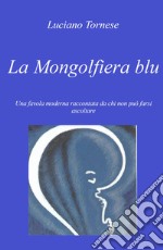 La mongolfiera blu. Una favola moderna raccontata da chi non può farsi ascoltare libro