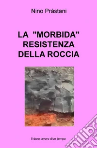 La «morbida» resistenza della roccia. Il duro lavoro d'un tempo libro