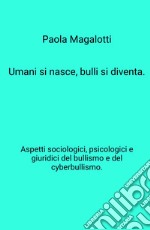 Umani si nasce, bulli si diventa. Aspetti sociologici, psicologici e giuridici del bullismo e del cyberbullismo libro