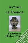 La theriaca. In età Moderna a Padova e Venezia libro di Vincenti Ezio