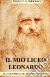 Il mio Liceo Leonardo. Alla scoperta del mondo dei grandi libro di Sebastiani Bruno Cesare Antonio