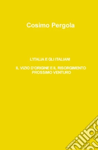 L'Italia e gli italiani. Il vizio d'origine e il risorgimento prossimo venturo libro