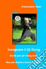 Insegnare il Qi Gong. Guida per gli insegnanti. Manuale didattico illustrato a colori libro