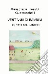 Vent'anni di bambini. Io, nata nel cancro libro