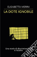 La dote ignobile. Una storia di discriminazione e riscatto libro