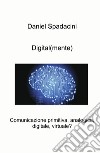 Digital(mente). Comunicazione primitiva, analogica, digitale, virtuale? libro