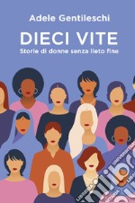 Dieci vite. Storie di donne senza lieto fine libro