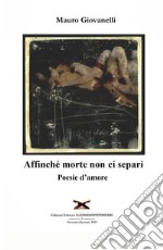 Affinche morte non ci separi. Poesie d'amore libro