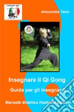 Insegnare il Qi Gong. Guida per gli insegnanti. Manuale didattico illustrato a colori libro