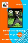 Insegnare il Qi Gong. Guida per gli insegnanti. Manuale didattico illustrato a colori libro