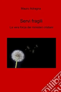 Servi fragili. La vera forza dei ministeri cristiani libro