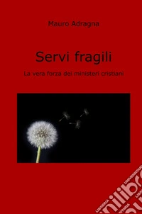 Servi fragili. La vera forza dei ministeri cristiani libro