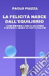 La felicità nasce dall'equilibrio. Come prenderci cura di noi stessi e rendere il mondo un posto migliore libro di Piazza Paolo