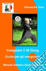 Insegnare il Qi Gong. Guida per gli insegnanti. Manuale didattico illustrato a colori libro