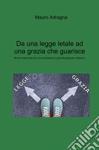 Da una legge letale ad una grazia che guarisce. Breve intervista ad uno psichiatra e psicoterapeuta cristiano libro